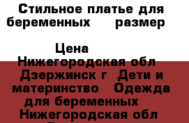 Стильное платье для беременных (44 размер) › Цена ­ 699 - Нижегородская обл., Дзержинск г. Дети и материнство » Одежда для беременных   . Нижегородская обл.,Дзержинск г.